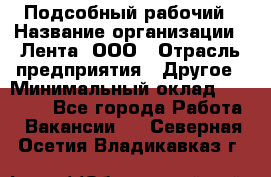 Подсобный рабочий › Название организации ­ Лента, ООО › Отрасль предприятия ­ Другое › Минимальный оклад ­ 22 500 - Все города Работа » Вакансии   . Северная Осетия,Владикавказ г.